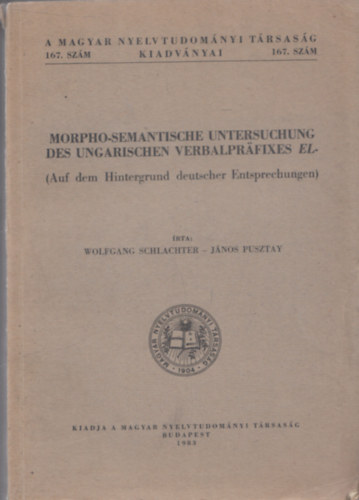 Pusztai Jnos Wolfgang Schlachter - Morpho-Semantische Untersuchung des Ungarischen Verbalprafixes El- (Auf dem Hintergrund deutscher Entspechungen) (A Magyar Nyelvtudomnyi Trsasg Kiadvnyai 167. szm)