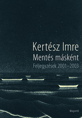 Kert�sz Imre - Ment�s m�sk�nt - Feljegyz�sek 2001-2003