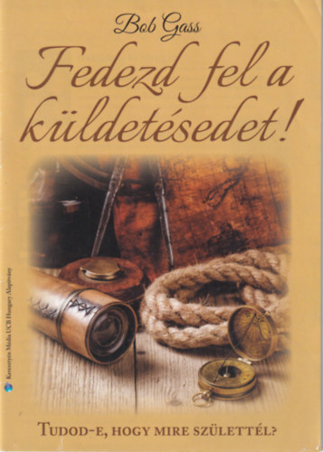 Bob Gass - Fedezd fel a küldetésedet! - Tudod-e, hogy mire születtél?