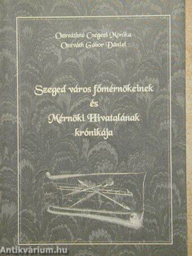 Ozsv�thn�csegezi Monika; Ozsv�th G�bord�niel - Szeged v�ros f�m�rn�keinek �s M�rn�ki Hivatal�nak kr�nik�ja