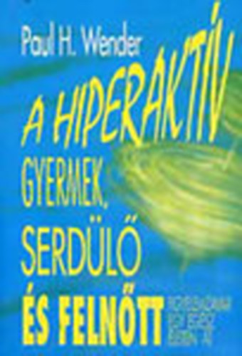 Paul H. Wender - A hiperaktív gyermek, serdülő és felnőtt - Figyelemzavar egy egész életen át