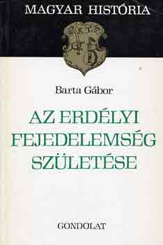 Barta G�bor - Az erd�lyi fejedelems�g sz�let�se (magyar hist�ria)