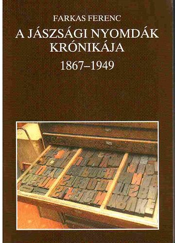 Farkas Ferenc - A j�szs�gi nyomd�k kr�nik�ja 1867-1949