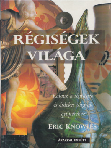 Eric Knowles - Régiségek világa - Kalauz a régiségek és érdekes tárgyak gyűjtéséhez