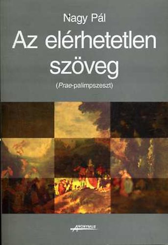 Nagy Pl - Az elrhetetlen szveg (Prae-palimpszeszt)