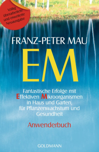 Franz-Peter Mau - EM - Fantastische Erfolge mit Effektiven Mikroorganismen in Haus und Garten, f�r Pflanzenwachstum und Gesundheit - Anwenderbuch