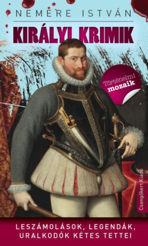 Nemere Istv�n - Kir�lyi krimik - Lesz�mol�sok, legend�k, uralkod�k k�tes tettei
