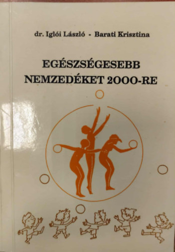 Dr. Barati Krisztina Iglói László - Egészségesebb nemzedéket 2000-re - 6-10 évesek testneveléséről szülőknek, pedagógusoknak, edzőknek
