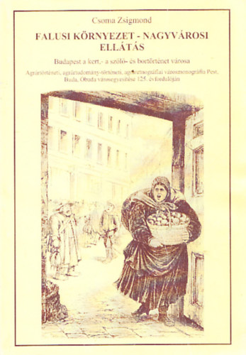 Csoma Zsigmond - Falusi k�rnyezet-nagyv�rosi ell�t�s (Budapest a kert, a sz�l�- �s a bort�rt�net v�rosa)