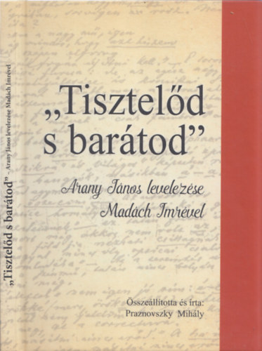 Praznovszky Mihály - "Tisztelőd s barátod" - Arany János levelezése Madách Imrével (DEDIKÁLT)