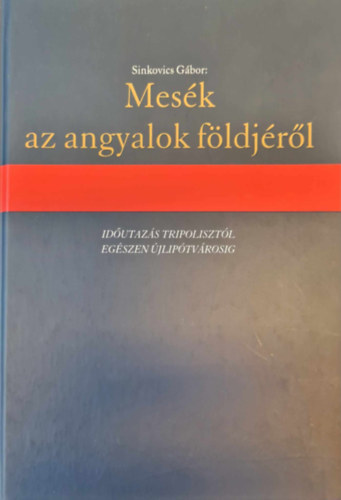 Sinkovics G�bor - Mes�k az angyalok f�ldj�r�l - Id�utaz�s Tripoliszt�l eg�szen �jlip�tv�rosig