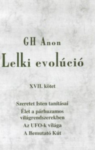G.H. Anon - Lelki evolci XVII. ktet - Szeretet Isten tantsai - let a prhuzamos vilgrendszerekben - Az UFO-k vilga - A Bemutat Kt