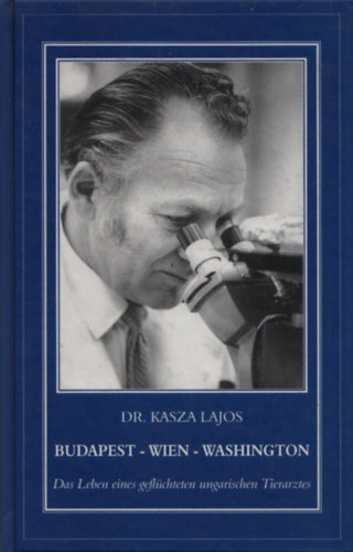 Kasza Lajos dr. - Budapest - Wien - Washington (Das Leben eines geflüchteten ungarischen Tierarztes)