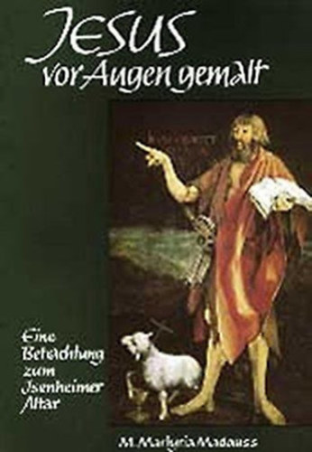 M. Martyria Madauss - Jesus vor Augen gemalt: Eine Betrachtung zum Isenheimer Altar des Matthias Grnewald