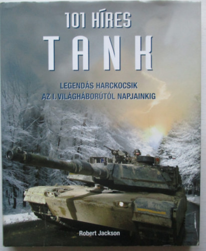 Robert Jackson - 101 h�res tank- Legend�s harckocsik az I. vil�gh�bor�t�l napjainkig