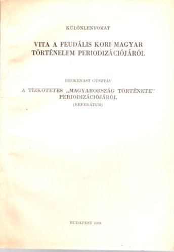Heckenast Gusztáv - Vita a feudális kori magyar Történelelm periodizációjáról- A tízkötetetes " Magyarország története " periodizációjáról - Különlenyomat