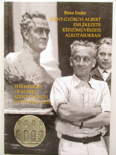 Dr. Bóna Endre - Szent-Györgyi Albert emlékezete képzőművészeti alkotásokban - The memory of Albert Szent-Györgyi In the fine parts (Második, bővített kiadás)