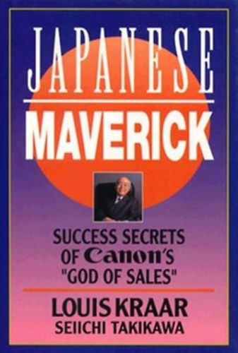 Seiichi Takikawa Louis Kraar - Japanese Maverick: Success Secrets of Canon's " God of Sales"  - A Canon sikernek titka