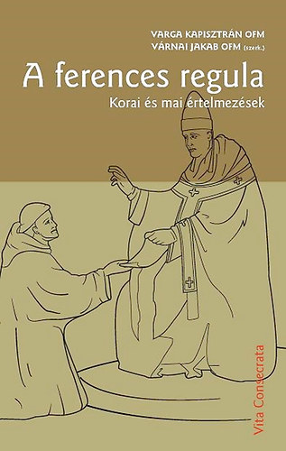 Varga Kapisztrn OFM - Vrnai Jakab OFM  (szerk.) - A ferences regula - Korai s mai rtelmezsek