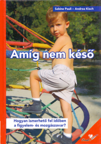 Sabine, Kisch, Andrea Pauli - Amíg nem késő - Hogyan ismerhető fel időben a figyelem- és mozgászavar?