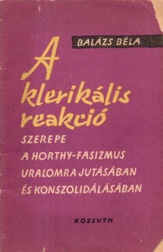 Bal�zs B�la - A klerik�lis reakci� szerepe a Horthy-fasizmus uralomra jut�s�ban...