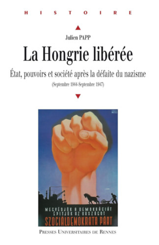 Julien Papp - La Hongrie lib�r�e: �tat, pouvoirs et soci�t� apres la d�faite du nazisme (septembre 1944-septembre 1947)