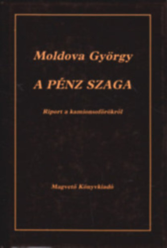 Szerk.: Lovas Ildik� Moldova Gy�rgy - A p�nz szaga - RIPORT A KAMIONSOF�R�KR�L (Tartalom az �ssszefoglal�ban)