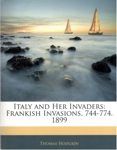 Thomas Hodgkin - Italy And Her Invaders: The Frankish Invasions, 744 774