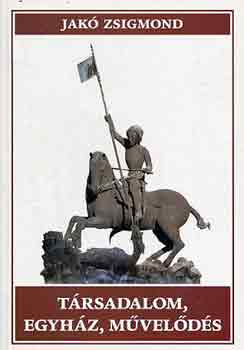 Jak� Zsigmond - T�rsadalom, egyh�z, m�vel�d�s-Tanulm�nyok Erd�ly t�rt�nelm�hez