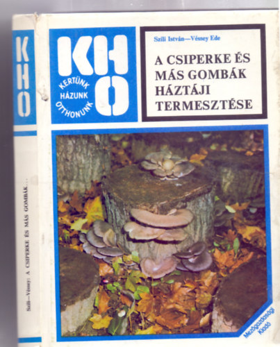 Szili István - Véssey Ede - A csiperke és más gombák háztáji termesztése (Komposztált alapanyagokon termeszthető gombák - Hőkezelt alapanyagokon termeszthető gombák -Hogyan készíthetünk gombacsírát?)