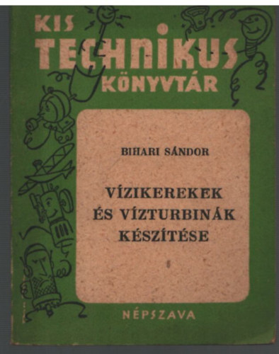 Bihari S�ndor - V�zikerekek �s v�zturbin�k k�sz�t�se (Kis Technikus K�nyvt�r)