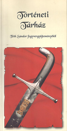 Történeti Tárház - Tóth Sándor fegyvergyűjteményéből