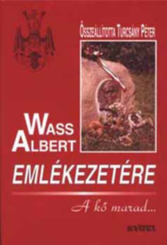 Wass Albert eml�kezet�re - A k� marad... (Minden csillag Z�gon fel� mutat (T�rt�nelem �s �letm�) / A l�thatatlan lobog� (Nyelv �s �letm�) / �r� a t�rt�nelem vihar�ban (M�vek �s �rtelmez�sek) / G. G.: Documented facts and figur