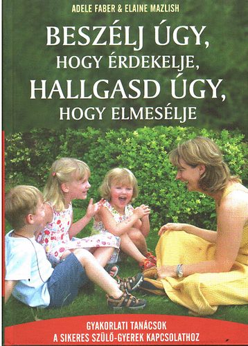 Adele Faber; Elaine Mazlish - Beszlj gy, hogy rdekelje, hallgasd gy, hogy elmeslje