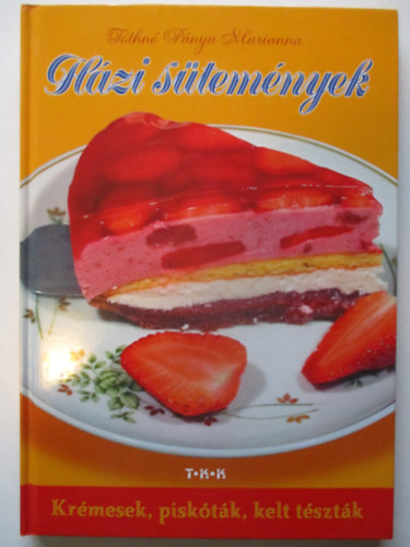Tóthné Pánya Marianna - Házi sütemények - Krémesek, piskóták, kelt tészták