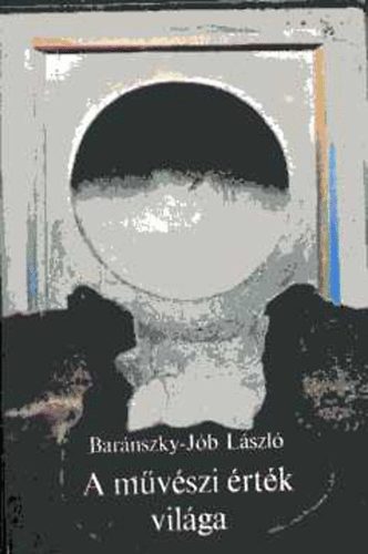 Bar�nszky-J�b L�szl� - A m�v�szi �rt�k vil�ga - elm�leti �r�sok, tanulm�nyok, essz�k