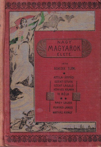 Benedek Elek - Nagy magyarok �lete  - Attila, �rp�d, Szent Istv�n, Szent L�szl�, K�nyves K�lm�n, IV. B�la