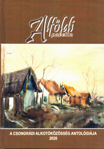 G�g J�nos  (szerk.) - Alf�ldi paletta - Csongr�di alkot�k�z�ss�g antol�gi�ja 2020