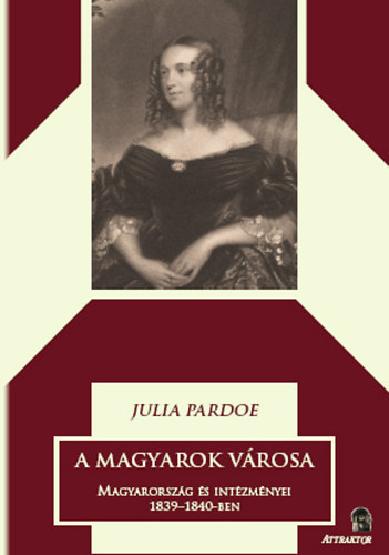 Julia Pardoe - A magyarok vrosa 1. ktet - Magyarorszg s intzmnyei 1839-1840-ben