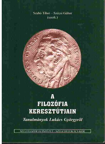 Szcsi Gbor szerk.; Dr. Szab Tibor - A filozfia kereszttjain - Tanulmnyok Lukcs Gyrgyrl