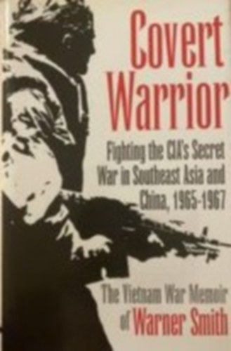 Warner Smith - Covert Warrior - Fighting the cia's secret war in southeast Asis and China 1965-1967