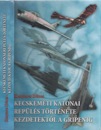 Kenyeres Dénes - Kecskeméti katonai repülés története kezdetektől a Gripenig - DEDIKÁLT!