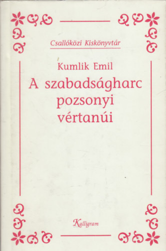 Kumlik Emil - A szabadságharc pozsonyi vértanúi (Csallóközi kiskönyvtár)