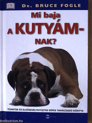 Dr. Bruce Fogle - Mi baja a kutyámnak? TÜNETEK ÉS ELSŐSEGÉLYNYÚJTÁS KÉPES TANÁCSADÓ KÖNYVE