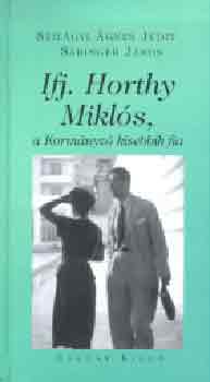 Szilágyi Ágnes Judit Sáringer János - Ifj. Horthy Miklós, a Kormányzó kisebbik fia