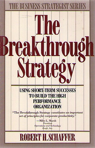 Robert H. Schaffer - The Breakthrough Strategy: Using Short-term Successes to Build the High Performance Organization