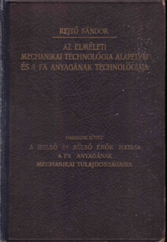 Rejt� S�ndor - Az elm�leti mechanikai technol�gia alapelvei �s a fa anyag�nak technol�gi�ja III. (A bels� �s k�ls� er�k hat�sa a fa anyag�nak mechanikai tulajdons�gaira)