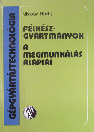 Miroslav Hluchy - G�pgy�rt�stechnol�gia. F�lk�szgy�rtm�nyok. A megmunk�l�s alapjai