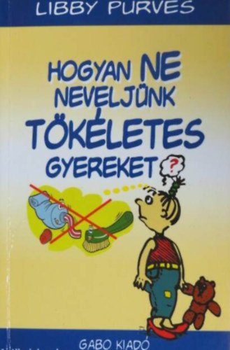 Libby Purves - Hogyan ne neveljnk tkletes gyereket?