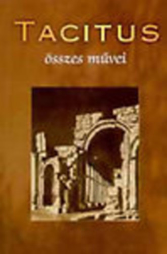 Tacitus - Tacitus sszes mvei (Iulius Agricola lete - Germania - Beszlgets a sznokokrl - Korunk trtnete - vknyvek)